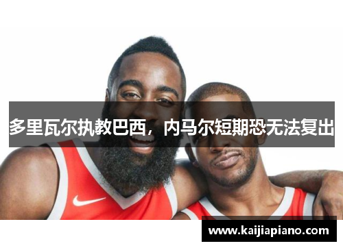 多里瓦尔执教巴西，内马尔短期恐无法复出
